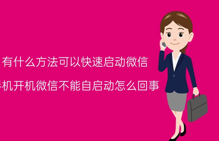 有什么方法可以快速启动微信 手机开机微信不能自启动怎么回事？